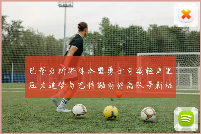 巴爷分析字母加盟勇士可减轻库里压力追梦与巴特勒或将离队寻新机遇