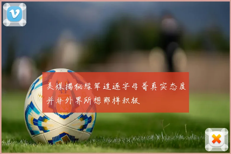 美媒揭秘绿军追逐字母哥真实态度并非外界所想那样积极