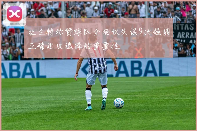 杜兰特称赞球队全场仅失误9次强调正确进攻选择的重要性