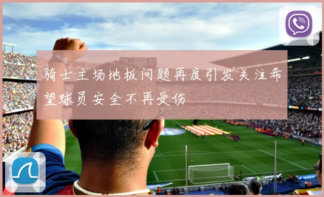 骑士主场地板问题再度引发关注希望球员安全不再受伤